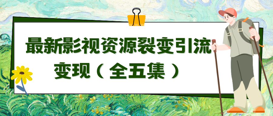 利用最新的影视资源裂变引流变现自动引流自动成交（全五集）跨境课程-外贸教程-精品网课-电商运营课库课堂