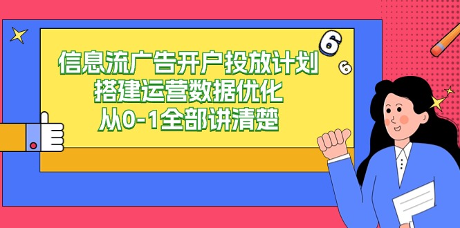 信息流-广告开户投放计划搭建运营数据优化，从0-1全部讲清楚跨境课程-外贸教程-精品网课-电商运营课库课堂