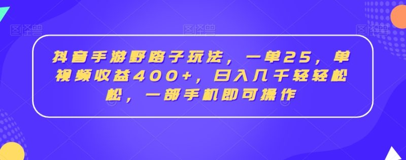 抖音手游野路子玩法,一单25,单视频收益400+,日入几千轻轻松松,一部手机即可操作跨境课程-外贸教程-精品网课-电商运营课库课堂