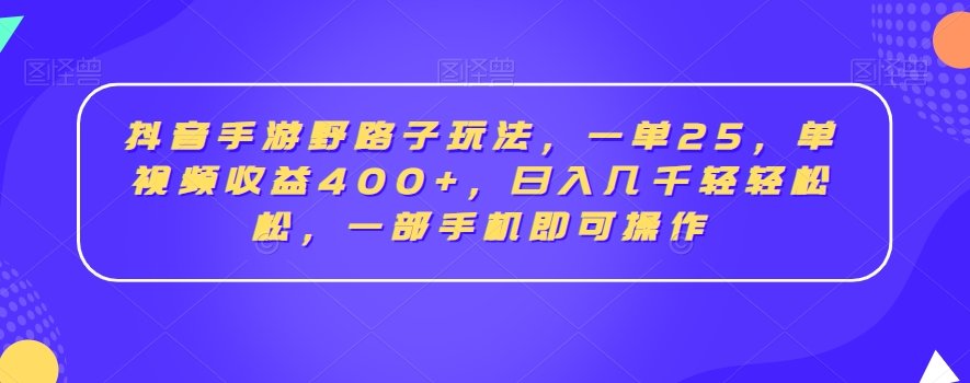 抖音手游野路子玩法，一单25，单视频收益400+，日入几千轻轻松松，一部手机即可操作跨境课程-外贸教程-精品网课-电商运营课库课堂