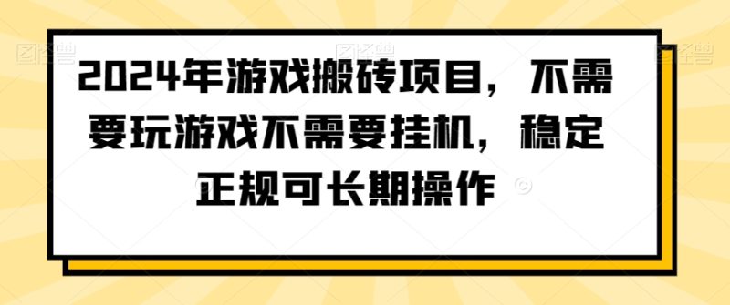 2024年游戏搬砖项目，不需要玩游戏不需要挂机，稳定正规可长期操作跨境课程-外贸教程-精品网课-电商运营课库课堂