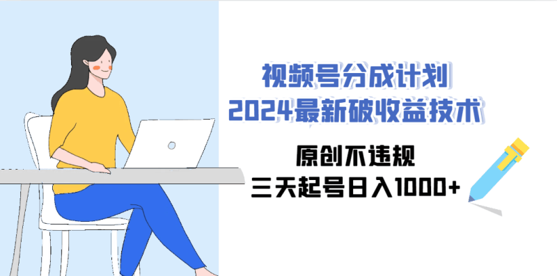 视频号分成计划2024最新破收益技术，原创不违规，三天起号日入1000+跨境课程-外贸教程-精品网课-电商运营课库课堂