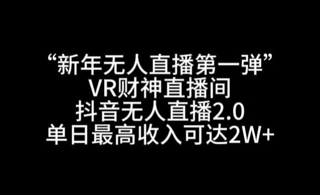 “新年无人直播第一弹“VR财神直播间，抖音无人直播2.0，单日最高收入可达2W+跨境课程-外贸教程-精品网课-电商运营课库课堂