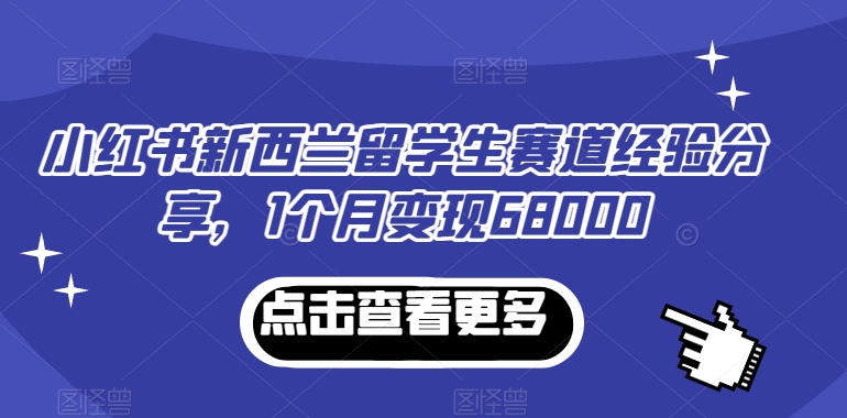 小红书新西兰留学生赛道经验分享，1个月变现68000跨境课程-外贸教程-精品网课-电商运营课库课堂