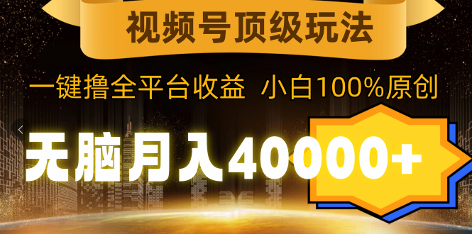 视频号顶级玩法，无脑月入40000+，一键撸全平台收益，纯小白也能100%原创跨境课程-外贸教程-精品网课-电商运营课库课堂