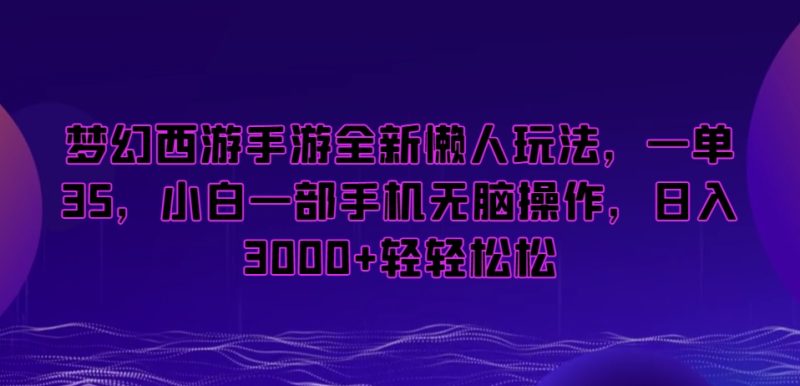 梦幻西游手游全新懒人玩法,一单35,小白一部手机无脑操作,日入3000+轻轻松松跨境课程-外贸教程-精品网课-电商运营课库课堂