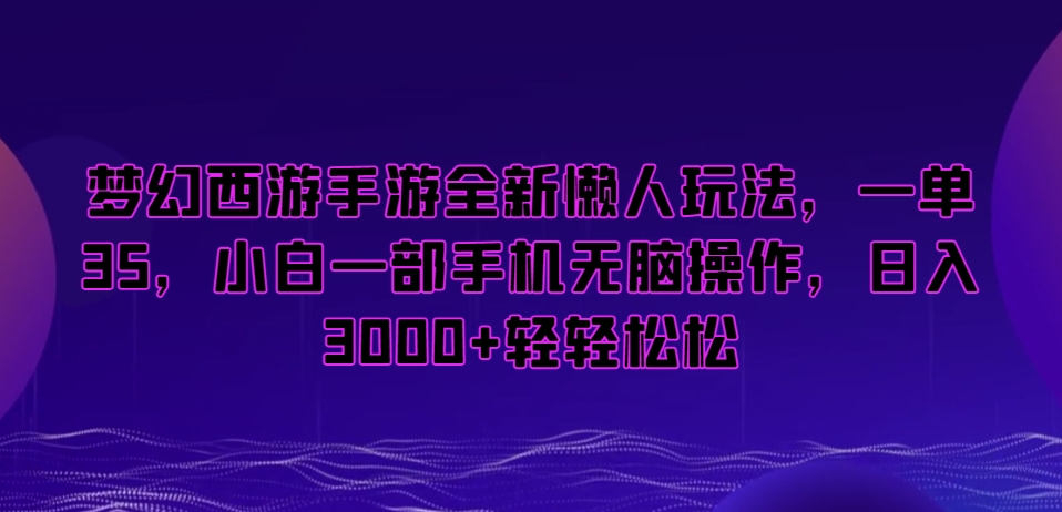 梦幻西游手游全新懒人玩法，一单35，小白一部手机无脑操作，日入3000+轻轻松松跨境课程-外贸教程-精品网课-电商运营课库课堂