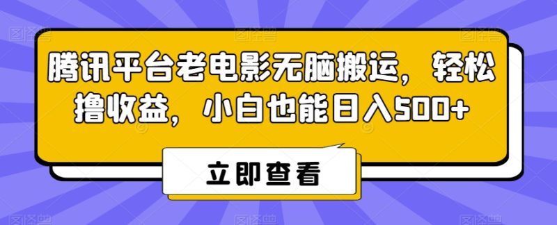 腾讯平台老电影无脑搬运，轻松撸收益，小白也能日入500+跨境课程-外贸教程-精品网课-电商运营课库课堂