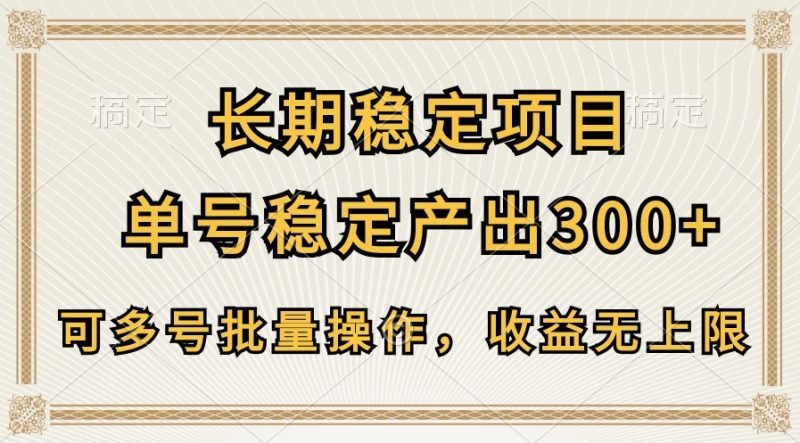 长期稳定项目，单号稳定产出300+，可多号批量操作，收益无上限跨境课程-外贸教程-精品网课-电商运营课库课堂