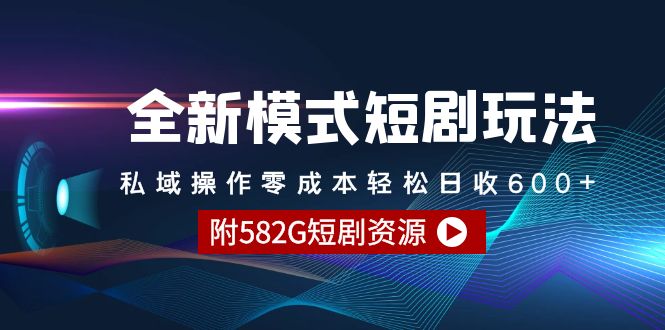 全新模式短剧玩法–私域操作零成本轻松日收600+（附582G短剧资源）跨境课程-外贸教程-精品网课-电商运营课库课堂