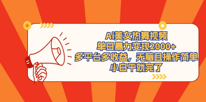 Ai美女热舞视频，单日暴力变现2000+，多平台多收益，无脑且操作简单，小…跨境课程-外贸教程-精品网课-电商运营课库课堂