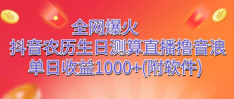 全网爆火，抖音农历生日测算直播撸音浪，单日收益1000+跨境课程-外贸教程-精品网课-电商运营课库课堂