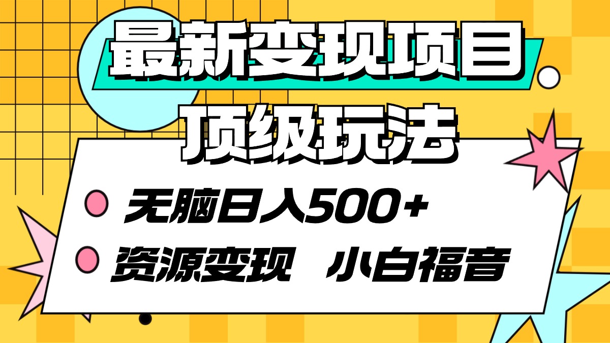 最新变现项目顶级玩法 无脑日入500+ 资源变现 小白福音跨境课程-外贸教程-精品网课-电商运营课库课堂