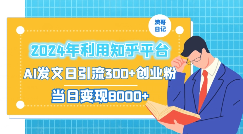 2024年利用知乎平台，AI发文日引流300+创业粉，当日变现1000+跨境课程-外贸教程-精品网课-电商运营课库课堂
