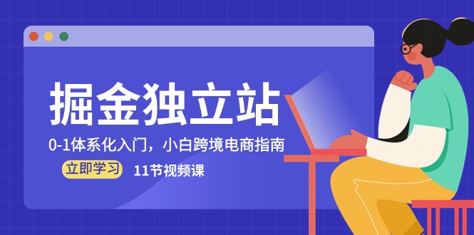 掘金独立站，0-1体系化入门，小白跨境电商指南（11节视频课）跨境课程-外贸教程-精品网课-电商运营课库课堂