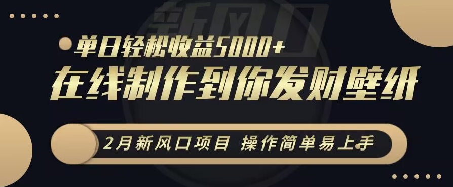 2月新风口项目，操作简单易上手，在线制作到你发财手机壁纸，单日轻松收益5000+跨境课程-外贸教程-精品网课-电商运营课库课堂