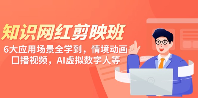知识 网红剪映班，6大应用 场景全学到，情境动画，囗播视频，AI虚拟数字人跨境课程-外贸教程-精品网课-电商运营课库课堂