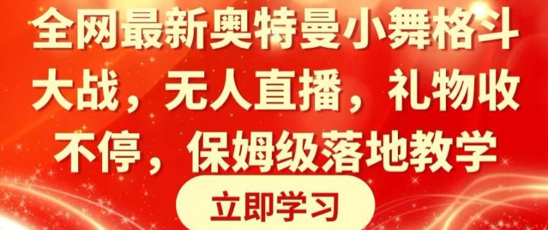 全网最新奥特曼小舞格斗大战，无人直播，礼物收不停，保姆级落地教学跨境课程-外贸教程-精品网课-电商运营课库课堂
