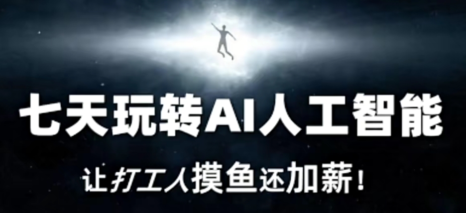 七天玩转AI人工智能，让打工人摸鱼还加薪！跨境课程-外贸教程-精品网课-电商运营课库课堂
