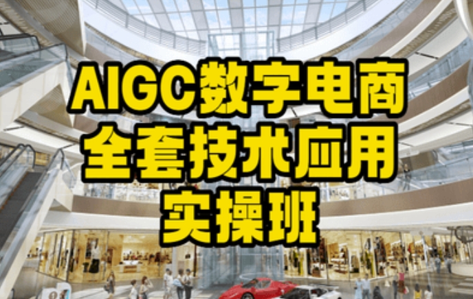 AIGC数字电商全套技术应用实操班，轻松打造高效电商跨境课程-外贸教程-精品网课-电商运营课库课堂