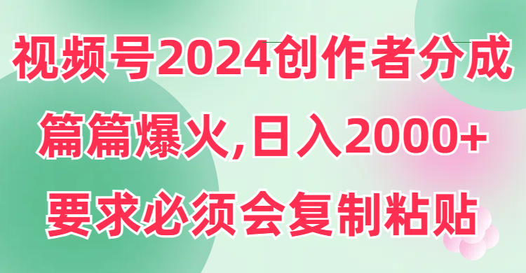 视频号2024创作者分成，片片爆火，要求必须会复制粘贴，日入2000+跨境课程-外贸教程-精品网课-电商运营课库课堂