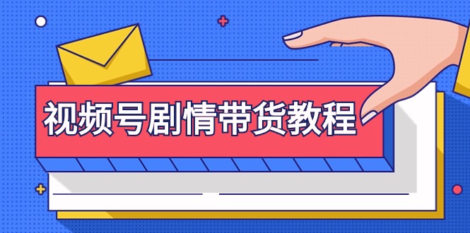 视频号剧情带货教程：注册视频号-找剧情视频-剪辑-修改剧情-去重/等等跨境课程-外贸教程-精品网课-电商运营课库课堂