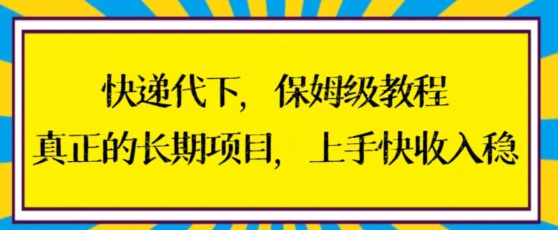 快递代下保姆级教程，真正的长期项目，上手快收入稳跨境课程-外贸教程-精品网课-电商运营课库课堂