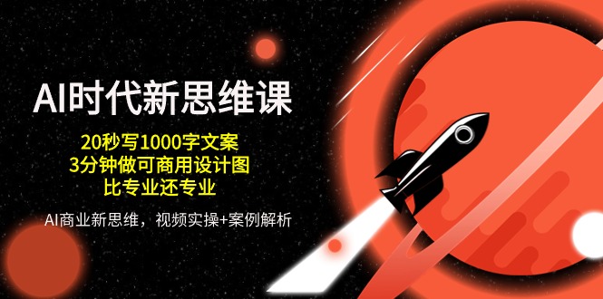 AI时代新思维课，20秒写1000字文案/3分钟做可商用设计图/比专业还专业跨境课程-外贸教程-精品网课-电商运营课库课堂