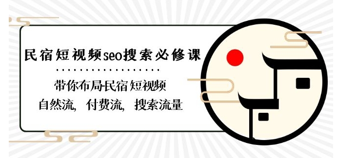 民宿-短视频seo搜索必修课：带你布局-民宿短视频自然流，付费流，搜索流量跨境课程-外贸教程-精品网课-电商运营课库课堂