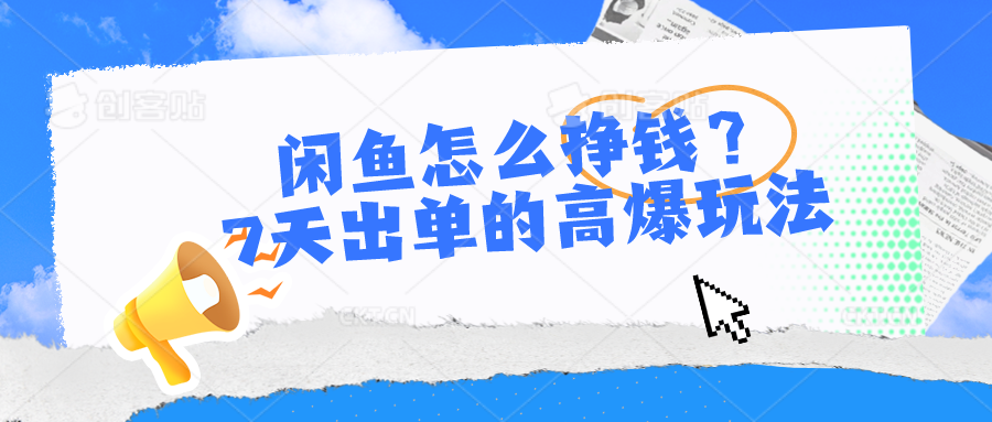 闲鱼怎么挣钱？7天出单的高爆玩法，详细实操细节讲解跨境课程-外贸教程-精品网课-电商运营课库课堂