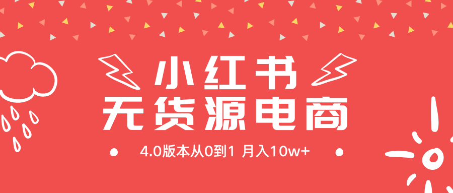 小红书无货源新电商4.0版本从0到1月入10w+跨境课程-外贸教程-精品网课-电商运营课库课堂