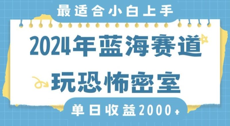 2024年蓝海赛道玩恐怖密室日入2000+，无需露脸，不要担心不会玩游戏，小白直接上手，保姆式教学跨境课程-外贸教程-精品网课-电商运营课库课堂