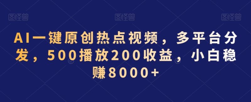 AI一键原创热点视频，多平台分发，500播放200收益，小白稳赚8000+跨境课程-外贸教程-精品网课-电商运营课库课堂
