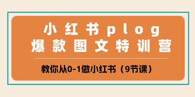 小红书plog爆款图文特训营，教你从0-1做小红书（9节课）跨境课程-外贸教程-精品网课-电商运营课库课堂