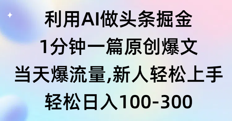 利用AI做头条掘金，1分钟一篇原创爆文，当天爆流量，新人轻松上手跨境课程-外贸教程-精品网课-电商运营课库课堂