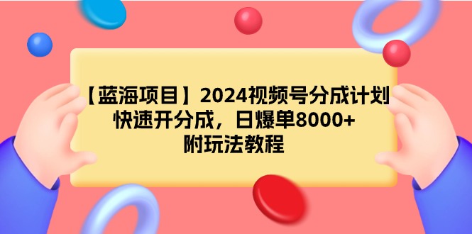 【蓝海项目】2024视频号分成计划，快速开分成，日爆单8000+，附玩法教程跨境课程-外贸教程-精品网课-电商运营课库课堂