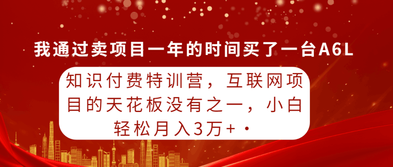 知识付费特训营，互联网项目的天花板，没有之一，小白轻轻松松月入三万+跨境课程-外贸教程-精品网课-电商运营课库课堂