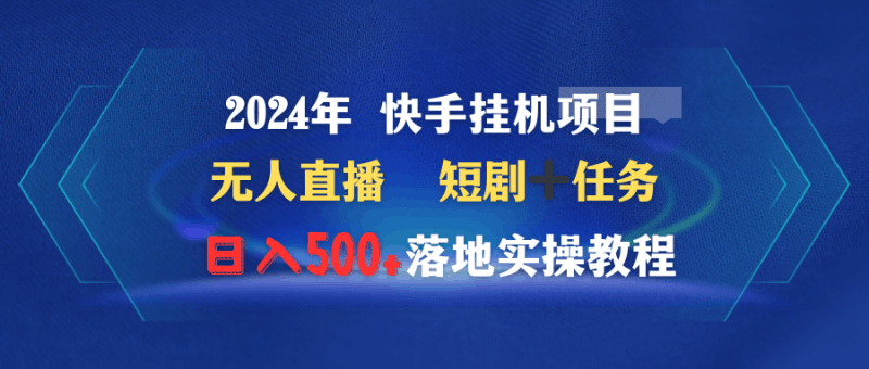2024年 快手挂机项目无人直播 短剧＋任务日入500+落地实操教程跨境课程-外贸教程-精品网课-电商运营课库课堂