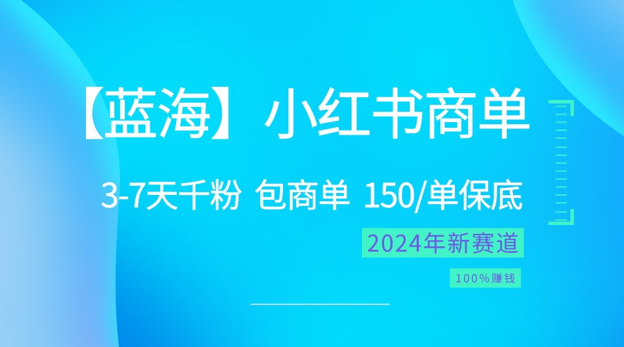 2024蓝海项目【小红书商单】超级简单，快速千粉，最强蓝海，百分百赚钱跨境课程-外贸教程-精品网课-电商运营课库课堂