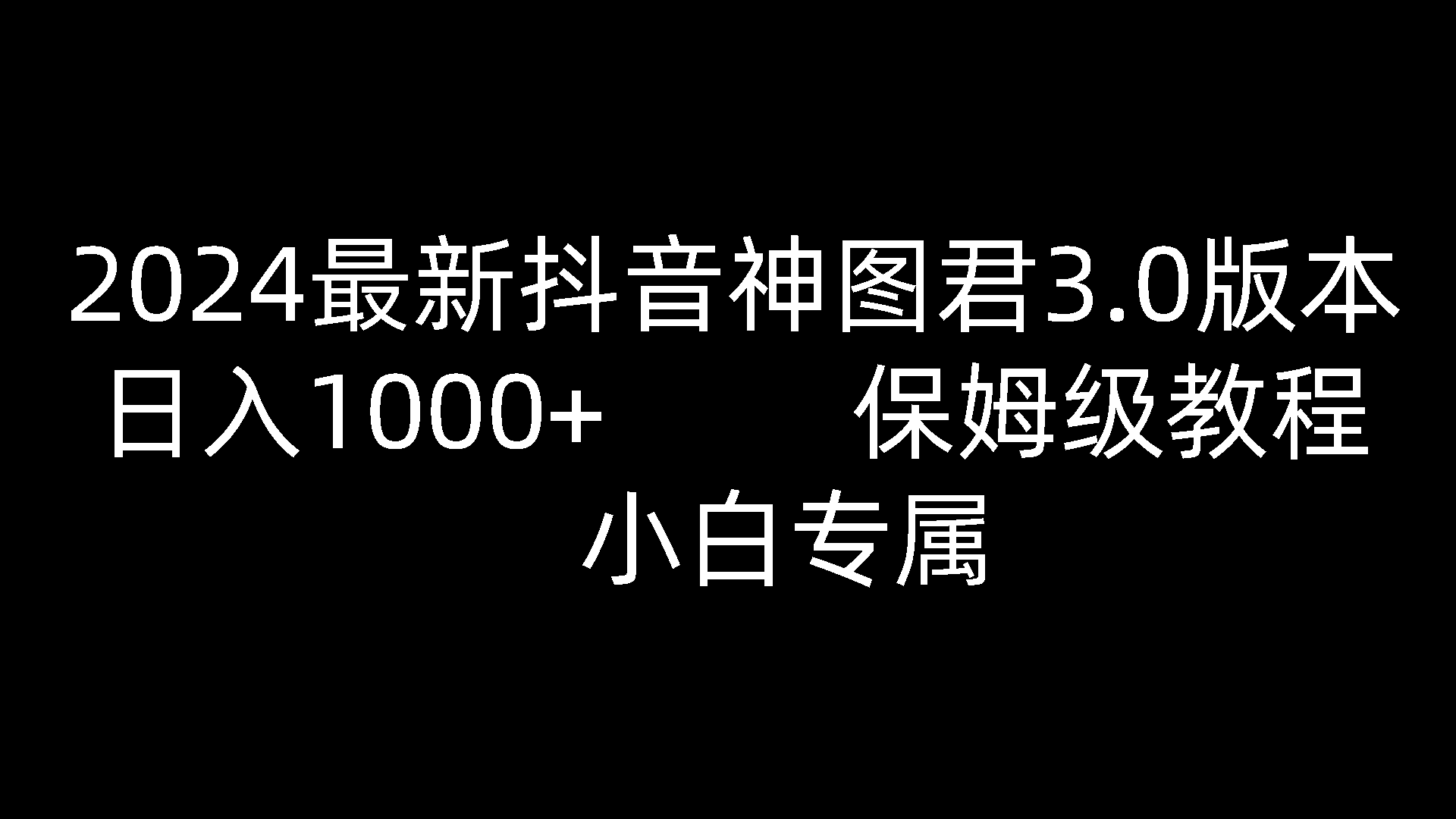 2024最新抖音神图君3.0版本 日入1000+ 保姆级教程   小白专属跨境课程-外贸教程-精品网课-电商运营课库课堂