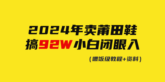 2024年卖莆田鞋，搞了92W，小白闭眼操作！跨境课程-外贸教程-精品网课-电商运营课库课堂
