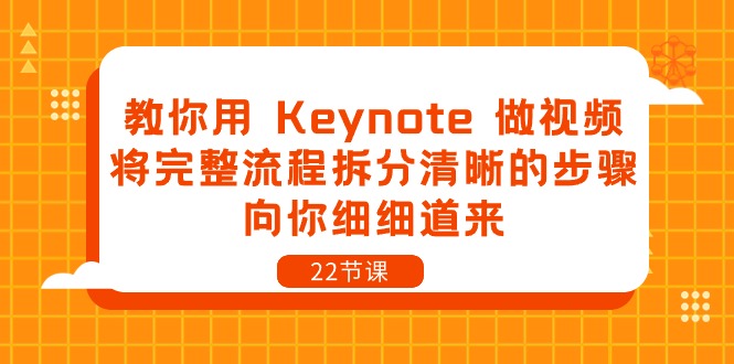 教你用Keynote做视频，将完整流程拆分清晰的步骤，向你细细道来（22节课）跨境课程-外贸教程-精品网课-电商运营课库课堂