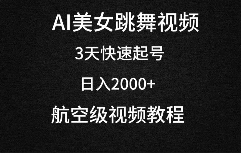 AI美女跳舞视频，3天快速起号，日入2000+（教程+软件）跨境课程-外贸教程-精品网课-电商运营课库课堂