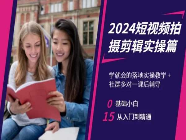 2024短视频拍摄剪辑实操篇，学就会的落地实操教学，基础小白从入门到精通跨境课程-外贸教程-精品网课-电商运营课库课堂