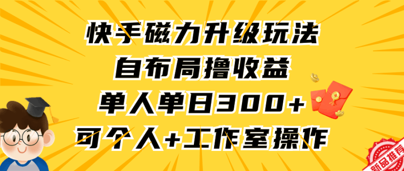 快手磁力升级玩法，自布局撸收益，单人单日300+，个人工作室均可操作跨境课程-外贸教程-精品网课-电商运营课库课堂