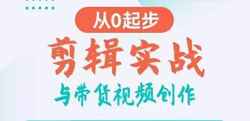 剪辑实战与带货视频创作，从0起步，掌握爆款剪辑思维，让好视频加持涨粉带货跨境课程-外贸教程-精品网课-电商运营课库课堂