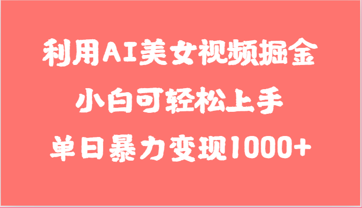 利用AI美女视频掘金，小白可轻松上手，单日暴力变现1000+，想象不到的简单跨境课程-外贸教程-精品网课-电商运营课库课堂