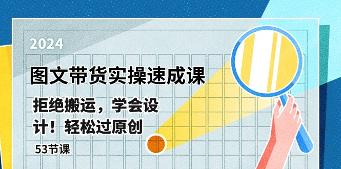 最新图文带货实操速成课，拒绝搬运，学会设计！轻松过原创 (53节课)跨境课程-外贸教程-精品网课-电商运营课库课堂