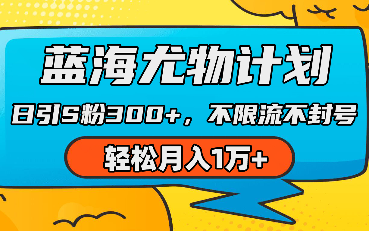 蓝海尤物计划，AI重绘美女视频，日引s粉300+，不限流不封号，轻松月入1万+跨境课程-外贸教程-精品网课-电商运营课库课堂
