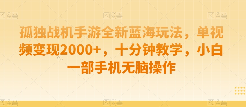 孤独战机手游全新蓝海玩法，单视频变现2000+，十分钟教学，小白一部手机无脑操作跨境课程-外贸教程-精品网课-电商运营课库课堂